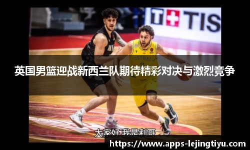 英国男篮迎战新西兰队期待精彩对决与激烈竞争